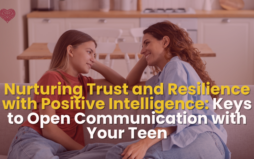 Nurturing Trust and Resilience with Positive Intelligence: Keys to Open Communication with Your Teen